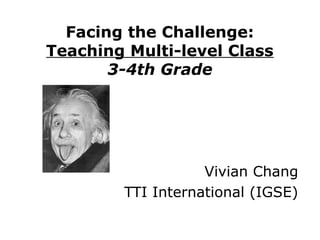 Facing the Challenge:
Teaching Multi-level Class
3-4th Grade

Vivian Chang
TTI International (IGSE)

 