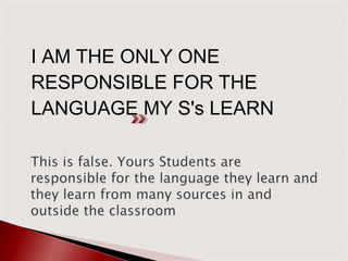 I AM THE ONLY ONE
RESPONSIBLE FOR THE
LANGUAGE MY S's LEARN
 