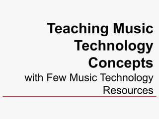 Teaching Music
       Technology
         Concepts
with Few Music Technology
                Resources
 