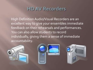 High Definition Audio/Visual Recorders are an
excellent way to give your ensembles immediate
feedback on their rehearsals and performances.
You can also allow students to record
individually, giving them a sense of immediate
accountability.
 