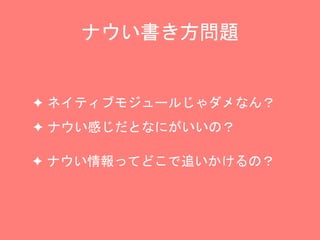 ナウい書き方問題
✦ ネイティブモジュールじゃダメなん？
✦ ナウい感じだとなにがいいの？
✦ ナウい情報ってどこで追いかけるの？
 