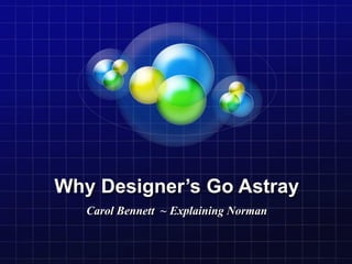 Why Designer’s Go Astray
   Carol Bennett ~ Explaining Norman
 