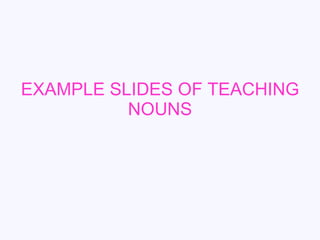 EXAMPLE SLIDES OF TEACHING NOUNS 