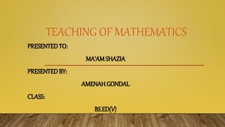 TEACHING OF MATHEMATICS
PRESENTED TO:
MA’AMSHAZIA
PRESENTED BY:
AMENAHGONDAL
CLASS:
BS.ED(V)
 