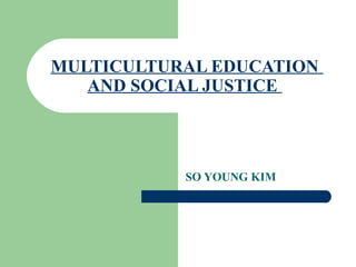 MULTICULTURAL EDUCATION  AND SOCIAL JUSTICE  SO YOUNG KIM 