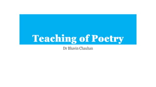 Teaching of Poetry
Dr Bhavin Chauhan
 