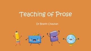 Teaching of Prose
Dr Bhavin Chauhan
 