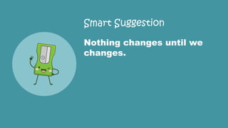 Smart Suggestion
Nothing changes until we
changes.
 