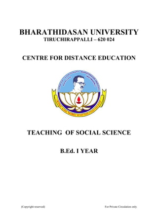 BHARATHIDASAN UNIVERSITY
TIRUCHIRAPPALLI – 620 024
CENTRE FOR DISTANCE EDUCATION
TEACHING OF SOCIAL SCIENCE
B.Ed. I YEAR
(Copyright reserved) For Private Circulation only
 