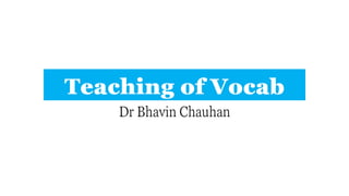 Teaching of Vocab
Dr Bhavin Chauhan
 