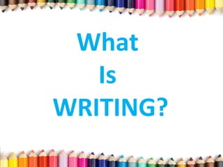 What
Is
WRITING?
 