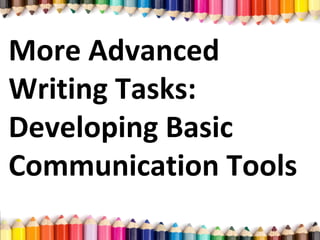 More Advanced
Writing Tasks:
Developing Basic
Communication Tools
 