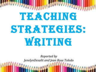 Teaching
STraTegieS:
WriTing
Reported by
JenelynDesalit and Jean Rose Toledo
 