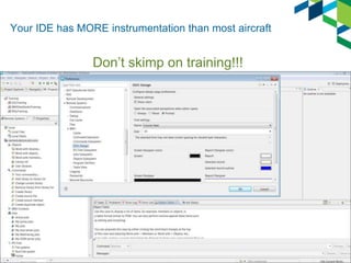 Your IDE has MORE instrumentation than most aircraft
19
Don’t skimp on training!!!
 