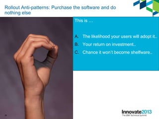Rollout Anti-patterns: Purchase the software and do
nothing else
This is …
A. The likelihood your users will adopt it..
B. Your return on investment..
C. Chance it won’t become shelfware..
28
 