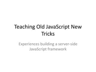 Teaching Old JavaScript New Tricks Experiences building a server-side JavaScript framework 