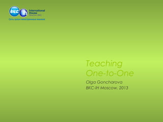 Teaching
One-to-One
Olga Goncharova
BKC-IH Moscow, 2013

 
