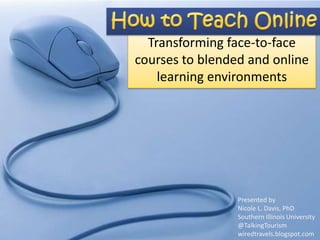 Transforming face-to-face
courses to blended and online
    learning environments




                 Presented by
                 Nicole L. Davis, PhD
                 Southern Illinois University
                 @TalkingTourism
                 wiredtravels.blogspot.com
 