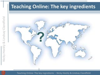 NickyHockly&LindsayClandfield
Teaching Online: The key ingredients - Nicky Hockly & Lindsay Clandfield
Teaching Online: The key ingredients
?
 