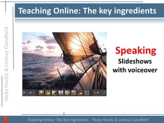 NickyHockly&LindsayClandfield
Teaching Online: The key ingredients - Nicky Hockly & Lindsay Clandfield
Teaching Online: The key ingredients
Speaking
Slideshows
with voiceover
 