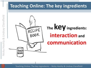 NickyHockly&LindsayClandfield
Teaching Online: The key ingredients - Nicky Hockly & Lindsay Clandfield
Teaching Online: The key ingredients
The keyingredients:
interaction and
communication
 