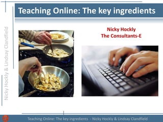 NickyHockly&LindsayClandfield
Teaching Online: The key ingredients - Nicky Hockly & Lindsay Clandfield
Teaching Online: The key ingredients
Nicky Hockly
The Consultants-E
 