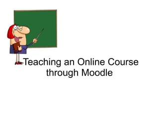 Teaching an Online Course
     through Moodle
 