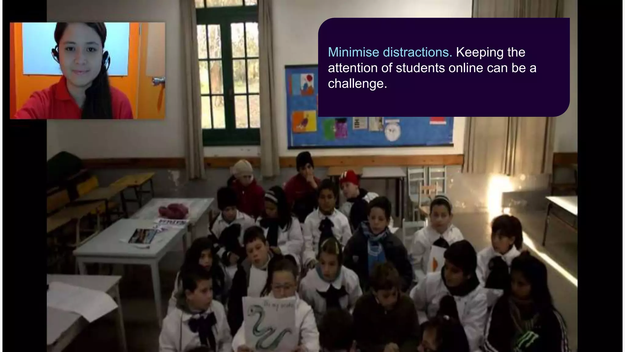 Minimise distractions. Keeping the
attention of students online can be a
challenge.
 
