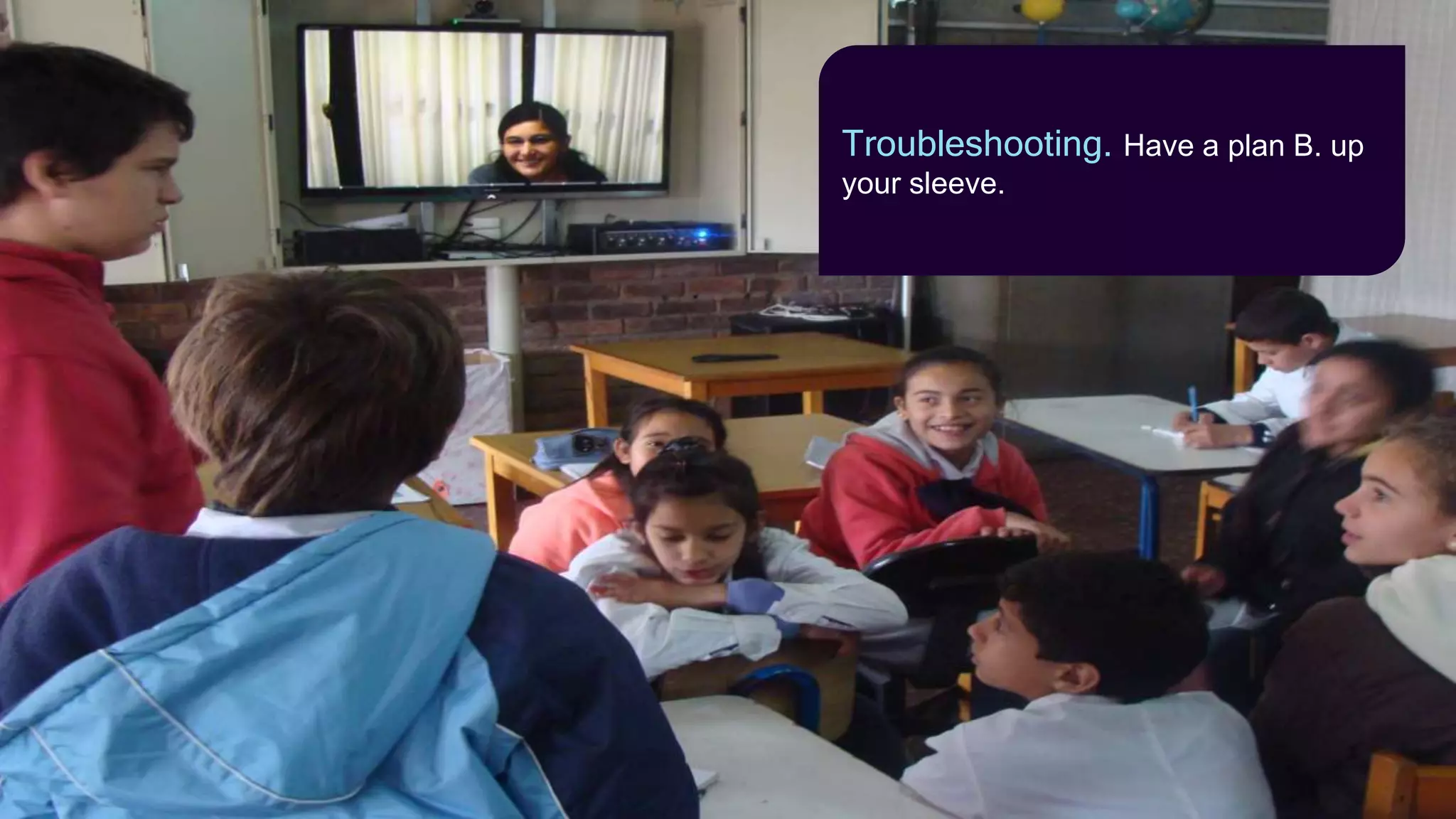 Troubleshooting. Have a plan B. up
your sleeve.
 