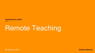 Graham Stanley
Remote Teaching
26 February 2020
Teaching live online
 