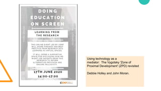 Using technology as a
mediator: The Vygotsky 'Zone of
Proximal Development' (ZPD) revisited
Debbie Holley and John Moran.
 