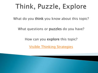 What do you think you know about this topic?


  What questions or puzzles do you have?


      How can you explore this topic?

         Visible Thinking Strategies
 