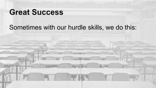 Great Success
Sometimes with our hurdle skills, we do this:
 