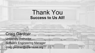 Success to Us All!
Thank You
Craig Gardner
University Instructor
Software Engineering Manager
craig.gardner@opensuse.org
 