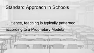 Standard Approach in Schools
… Hence, teaching is typically patterned
according to a Proprietary Modelx`
 