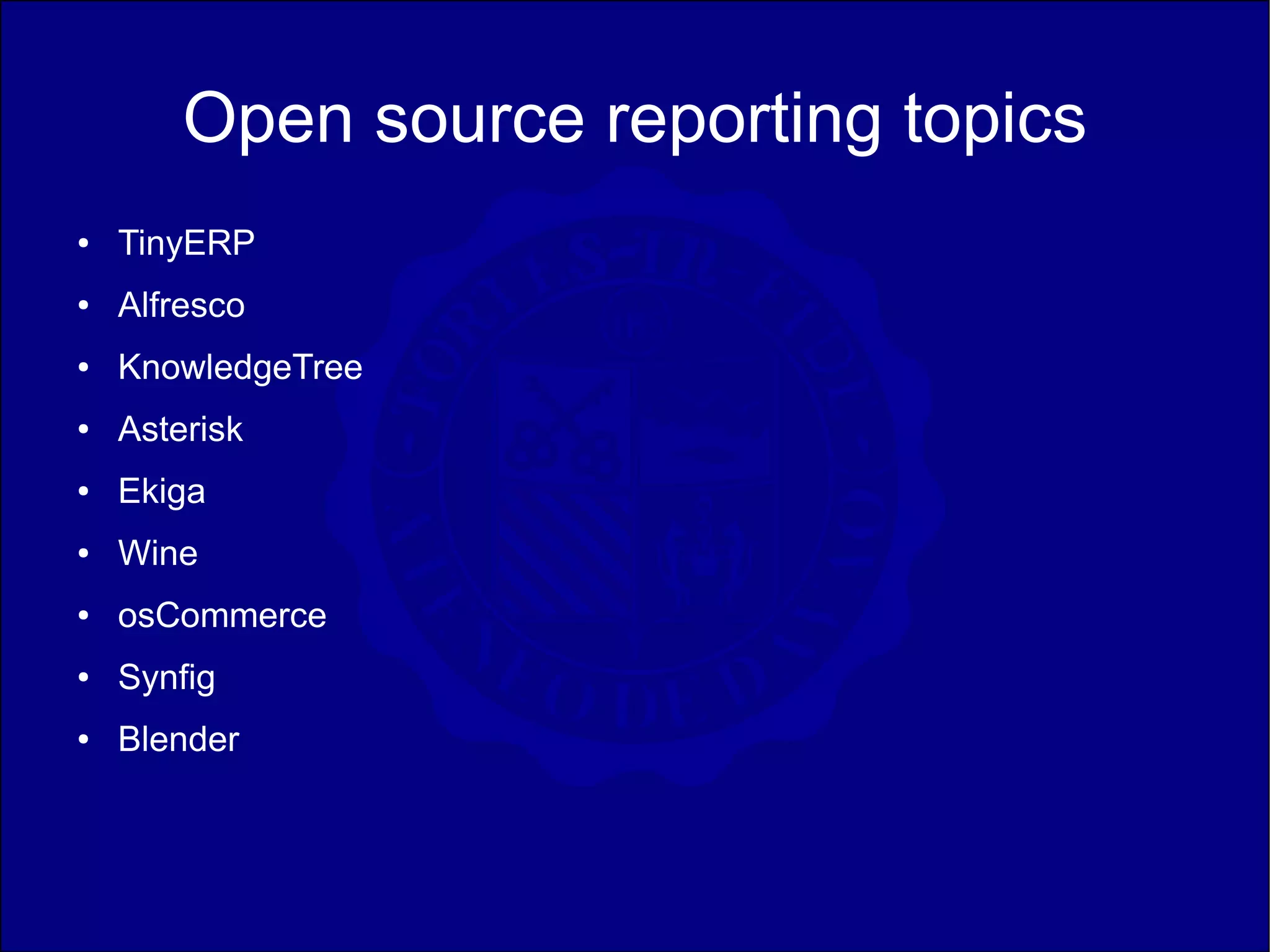 Open source reporting topics
●   TinyERP
●   Alfresco
●   KnowledgeTree
●   Asterisk
●   Ekiga
●   Wine
●   osCommerce
●   Synfig
●   Blender
 