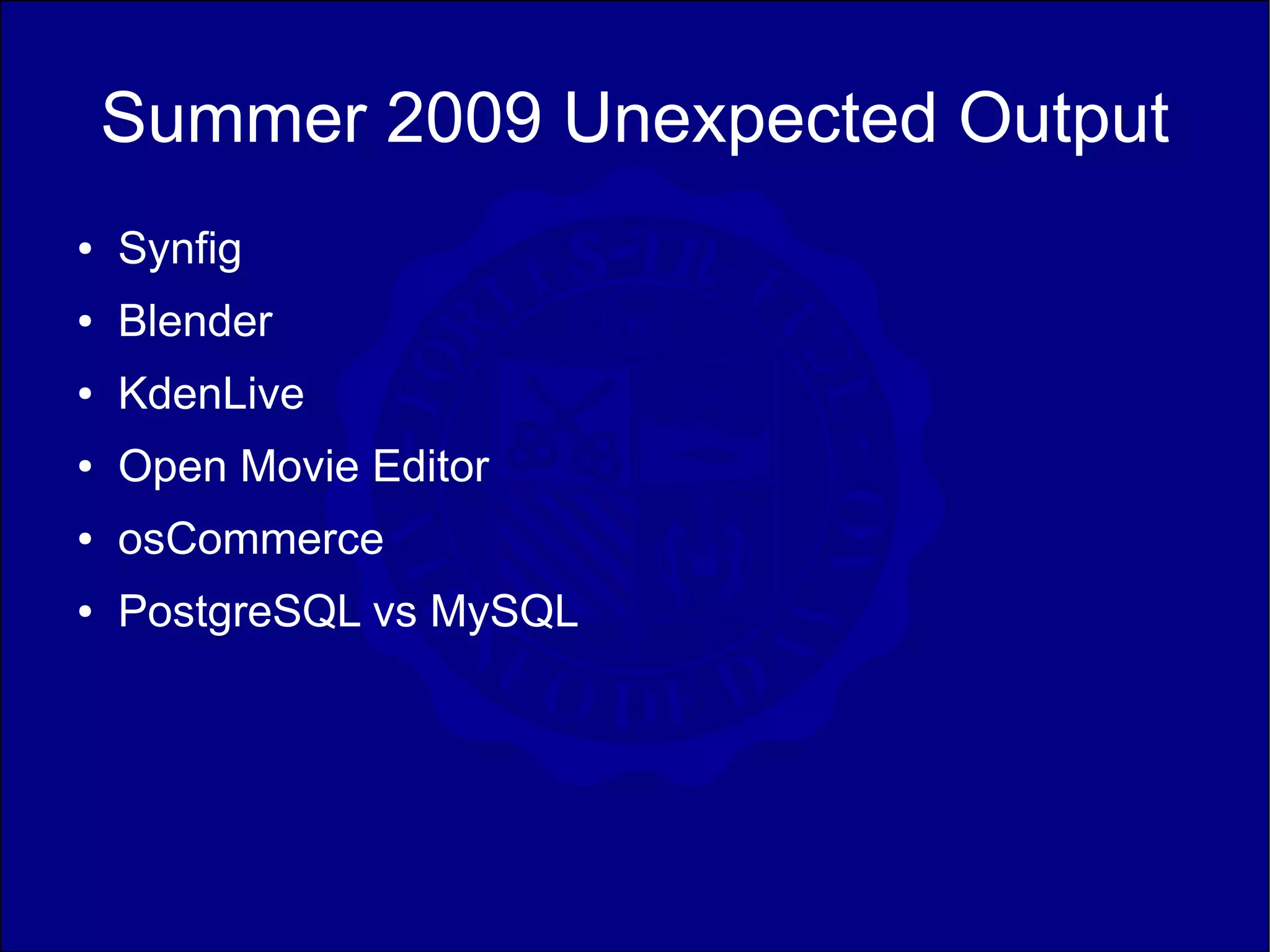 Summer 2009 Unexpected Output
●   Synfig
●   Blender
●   KdenLive
●   Open Movie Editor
●   osCommerce
●   PostgreSQL vs MySQL
 