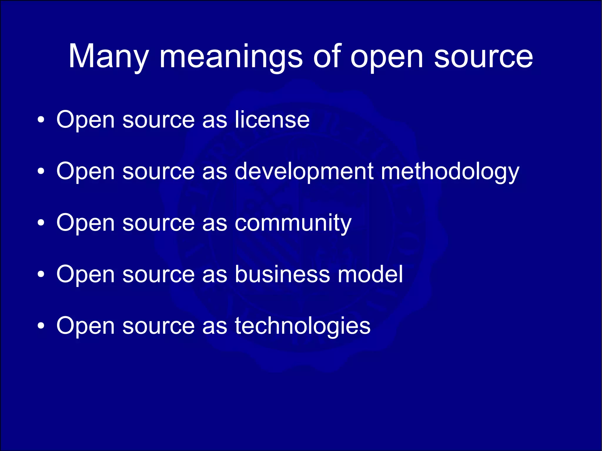Many meanings of open source
●   Open source as license
●   Open source as development methodology
●   Open source as community
●   Open source as business model
●   Open source as technologies
 