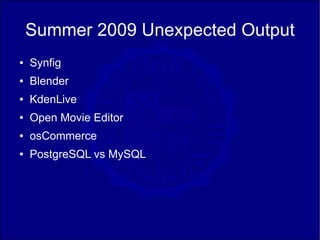 Summer 2009 Unexpected Output
●   Synfig
●   Blender
●   KdenLive
●   Open Movie Editor
●   osCommerce
●   PostgreSQL vs MySQL
 