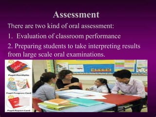 Assessment
There are two kind of oral assessment:
1. Evaluation of classroom performance
2. Preparing students to take interpreting results
from large scale oral examinations.
 