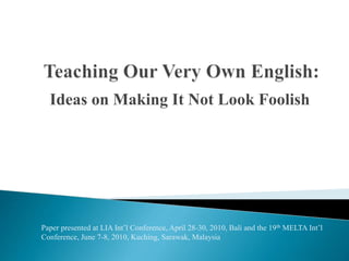 Ideas on Making It Not Look Foolish 
Paper presented at LIA Int’l Conference, April 28-30, 2010, Bali and the 19th MELTA Int’l 
Conference, June 7-8, 2010, Kuching, Sarawak, Malaysia 
 