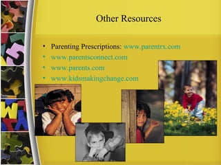 Other Resources
• Parenting Prescriptions: www.parentrx.com
• www.parentsconnect.com
• www.parents.com
• www.kidsmakingchange.com
 