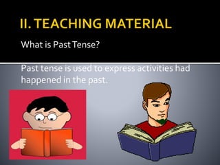 What is Past Tense? 
Past tense is used to express activities had 
happened in the past. 
 
