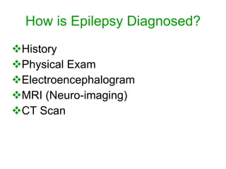 How is Epilepsy Diagnosed?
History
Physical Exam
Electroencephalogram
MRI (Neuro-imaging)
CT Scan
 
