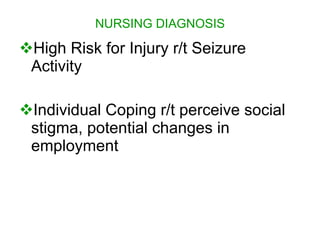 NURSING DIAGNOSIS

High Risk for Injury r/t Seizure
 Activity

Individual Coping r/t perceive social
 stigma, potential changes in
 employment
 