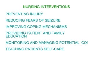 NURSING INTERVENTIONS

PREVENTING INJURY
REDUCING FEARS OF SEIZURE
IMPROVING COPING MECHANISMS
PROVIDING PATIENT AND FAMILY
EDUCATION
MONITORING AND MANAGING POTENTIAL COMPL
TEACHING PATIENTS SELF-CARE
 