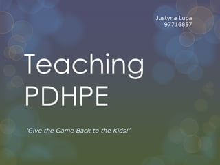 Justyna Lupa
                                       97716857




Teaching
PDHPE
‘Give the Game Back to the Kids!’
 