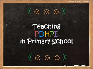 Jennifer ON, 17007883




 《☺☺☺》
    Teaching
     PDHPE
in Primary School

 《☺☺☺》
 