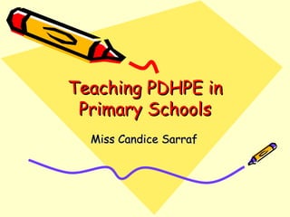Teaching PDHPE in
 Primary Schools
  Miss Candice Sarraf
 