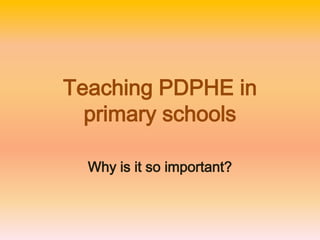 Teaching PDPHE in
  primary schools

  Why is it so important?
 